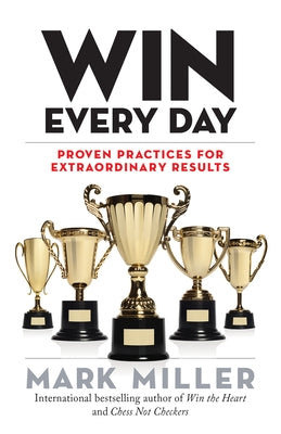 Win Every Day: Proven Practices for Extraordinary Results by Miller, Mark