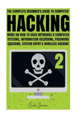 Hacking: The Complete Beginner's Guide To Computer Hacking: More On How To Hack Networks and Computer Systems, Information Gath by Jones, Jack