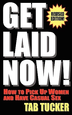 Get Laid Now! How to Pick Up Women and Have Casual Sex-Revised Edition by Tucker, Tab