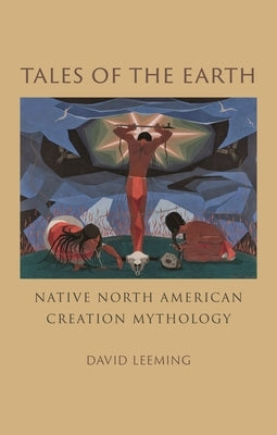 Tales of the Earth: Native North American Creation Mythology by Leeming, David