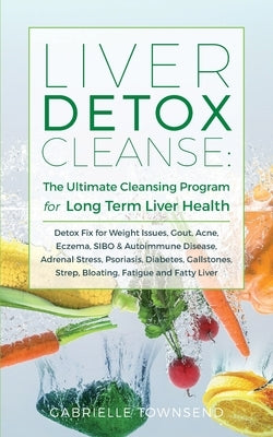 Liver Detox Cleanse: Detox Fix for Weight Issues, Gout, Acne, Eczema, SIBO & Autoimmune Disease, Adrenal Stress, Psoriasis, Diabetes, Galls by Townsend, Gabrielle