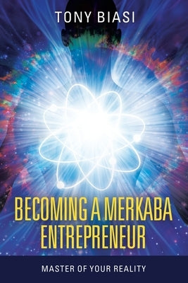 Becoming a Merkaba Entrepreneur: Master of Your Reality by Biasi, Tony