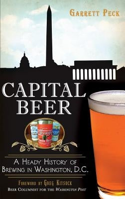 Capital Beer: A Heady History of Brewing in Washington, D.C. by Peck, Garrett