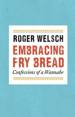 Embracing Fry Bread: Confessions of a Wannabe by Welsch, Roger