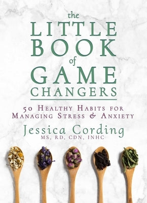 The Little Book of Game Changers: 50 Healthy Habits for Managing Stress & Anxiety by Cording, Jessica