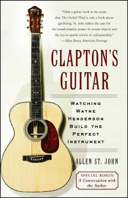 Clapton's Guitar: Watching Wayne Henderson Build the Perfect Instrument by St John, Allen