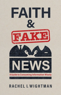 Faith and Fake News: A Guide to Consuming Information Wisely Paperback William B. Eerdmans Publishing Company