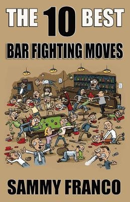 The 10 Best Bar Fighting Moves: Down and Dirty Fighting Techniques to Save Your Ass When Things Get Ugly Paperback Contemporary Fighting Arts