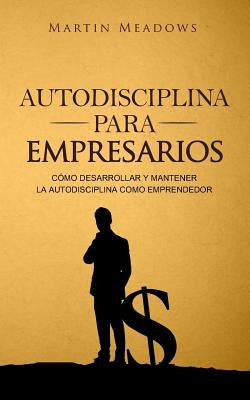 Autodisciplina para empresarios: Cómo desarrollar y mantener la autodisciplina como emprendedor by Meadows, Martin