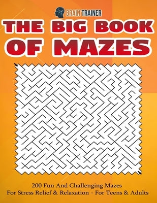 The Big Book Of Mazes 200 Fun And Challenging Mazes For Stress Relief & Relaxation - For Teens & Adults Paperback Brain Trainer