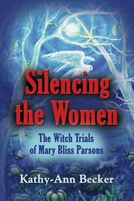 Silencing the Women: The Witch Trials of Mary Bliss Parsons by Becker, Kathy-Ann