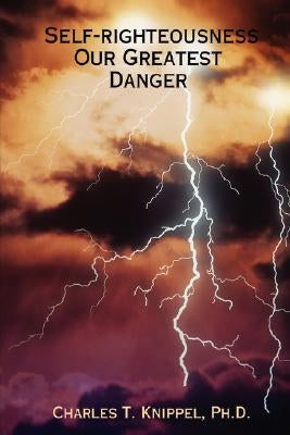 Self-righteousness: Our Greatest Danger Paperback Charles T Knippel