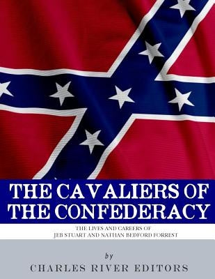 The Cavaliers of the Confederacy: The Lives and Careers of JEB Stuart and Nathan Bedford Forrest Paperback Createspace Independent Publishing Platform