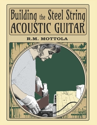 Building the Steel String Acoustic Guitar by Mottola, R. M.