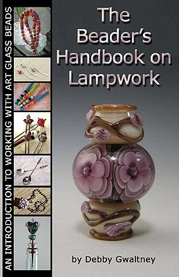 The Beader's Handbook On Lampwork: An Introduction To Working With Art Glass Beads by Gwaltney, Debby