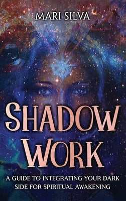 Shadow Work: A Guide to Integrating Your Dark Side for Spiritual Awakening by Silva, Mari