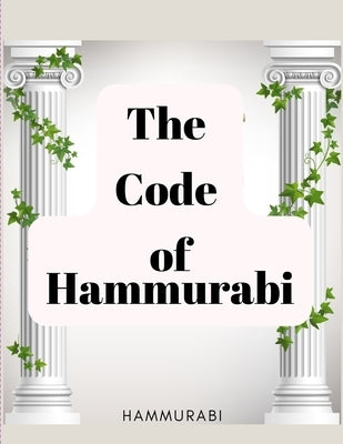 The Code of Hammurabi: The Oldest Code of Laws in the World by Hammurabi