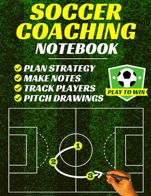 Soccer Coaching Notebook: Pitch Templates, Player Tracking & Game Notes (Soccer Coach Gifts) by Playtowin Press