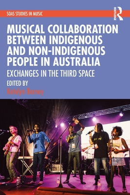 Musical Collaboration Between Indigenous and Non-Indigenous People in Australia: Exchanges in the Third Space by Barney, Katelyn