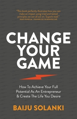 Change Your Game: How To Achieve Your Full Potential As An Entrepreneur & Create The Life You Desire by Solanki, Baiju