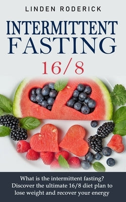 Intermittent fasting 16/8: What is the intermittent fasting? Discover the ultimate 16/8 diet plan to lose weight and recover your energy. by Roderick, Linden