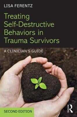 Treating Self-Destructive Behaviors in Trauma Survivors: A Clinician's Guide by Ferentz, Lisa