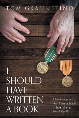 I Should Have Written A Book: A Sailor's Journey from Omaha Beach to Japan during World War II by Grannetino, Tom