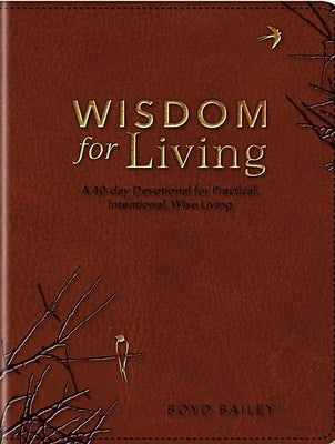 Wisdom for Living: A 40-Day Devotional for Practical, Intentional, Wise Living by Bailey, Boyd