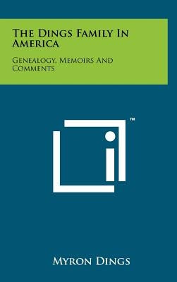 The Dings Family In America: Genealogy, Memoirs And Comments by Dings, Myron