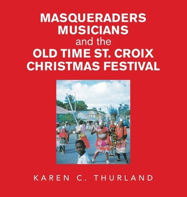 Masqueraders Musicians and the Old Time St. Croix Christmas Festival by Thurland, Karen C.