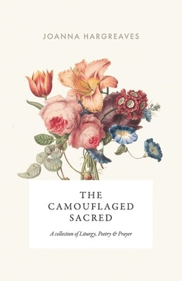 The Camouflaged Sacred: A Collection Of Poetry, Liturgy and Prayer. Paperback Independently Published