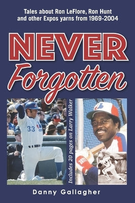 Never Forgotten: Tales about Ron LeFlore, Ron Hunt and other Expos yarns from 1969-2004 by Gallagher, Danny Joseph