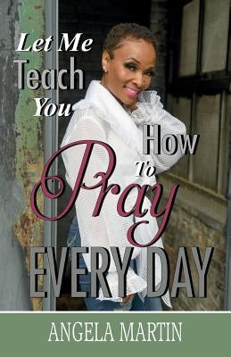 Let Me Teach You How To Pray Every Day Paperback Angela Martin Ministries