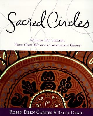 Sacred Circles: A Guide to Creating Your Own Women's Spirituality Group by Carnes, Robin