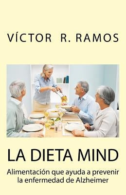 La dieta MIND, alimentacion que ayuda a prevenir la enfermedad de Alzheimer: Tu cerebro puede estar sufriendo sin que te des cuenta by Ramos, Victor R.