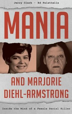 Mania and Marjorie Diehl-Armstrong: Inside the Mind of a Female Serial Killer by Clark, Jerry