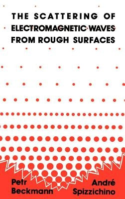 The Scattering of Electromagnetic Waves from Rough Surfaces by Beckmann, Petr