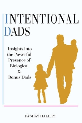 Intentional Dads: Insights into the Powerful Presence of Biological and Bonus Dads by Halley, Fa'shay