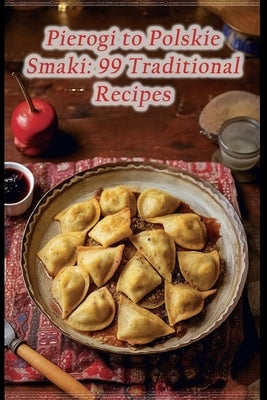 Pierogi to Polskie Smaki: 99 Traditional Recipes Paperback Independently Published