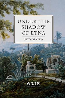 Under the Shadow of Etna: Sicilian Stories from the Italian of Giovanni Verga Paperback Createspace Independent Publishing Platform