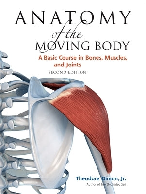 Anatomy of the Moving Body, Second Edition: A Basic Course in Bones, Muscles, and Joints by Dimon, Theodore