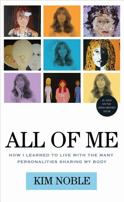All of Me: How I Learned to Live with the Many Personalities Sharing My Body by Noble, Kim