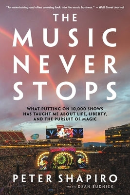 The Music Never Stops: What Putting on 10,000 Shows Has Taught Me about Life, Liberty, and the Pursuit of Magic by Shapiro, Peter