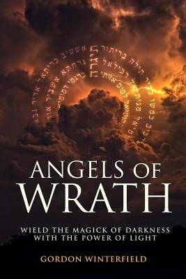 Angels of Wrath: Wield the Magick of Darkness with the Power of Light by Winterfield, Gordon