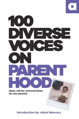 100 Diverse Voices On Parenthood: Ideas, advice, and anecdotes for new parents. by Diverse Voices, 100