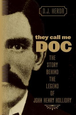 They Call Me Doc: The Story Behind the Legend of John Henry Holliday by Herda, D. J.