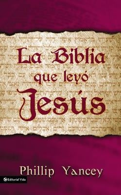 La Biblia Que Leyó Jesús = The Bible Jesus Read by Yancey, Philip