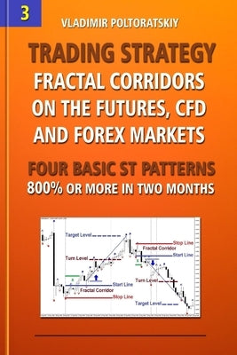 Trading Strategy: Fractal Corridors on the Futures, CFD and Forex Markets, Four Basic ST Patterns, 800% or More in Two Month by Poltoratskiy, Vladimir