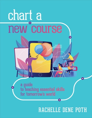 Chart a New Course: A Guide to Teaching Essential Skills for Tomorrow's World by Dene Poth, Rachelle
