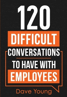 120 Difficult Conversations to Have With Employees by Young, Dave